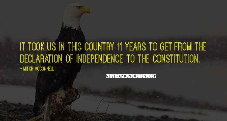 Mitch McConnell Quotes: It took us in this country 11 years to get from the Declaration of Independence to the Constitution.