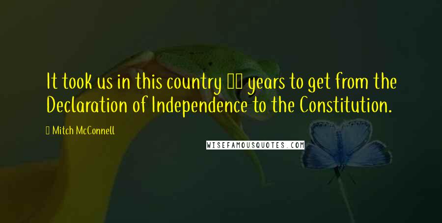 Mitch McConnell Quotes: It took us in this country 11 years to get from the Declaration of Independence to the Constitution.