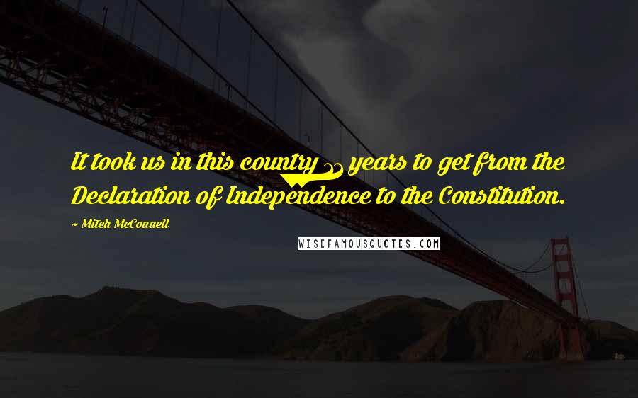 Mitch McConnell Quotes: It took us in this country 11 years to get from the Declaration of Independence to the Constitution.