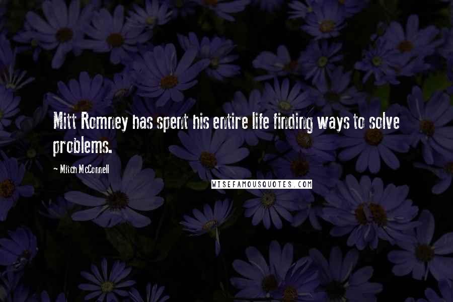 Mitch McConnell Quotes: Mitt Romney has spent his entire life finding ways to solve problems.