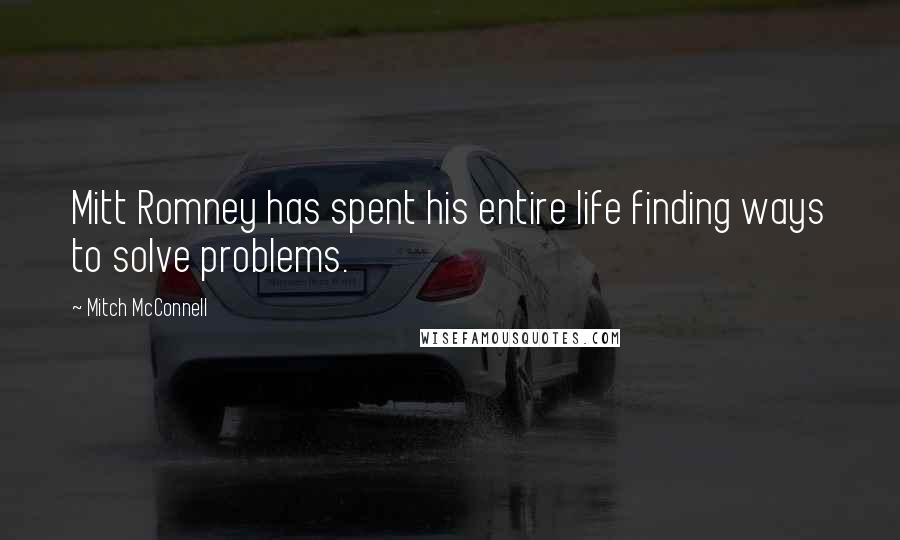 Mitch McConnell Quotes: Mitt Romney has spent his entire life finding ways to solve problems.