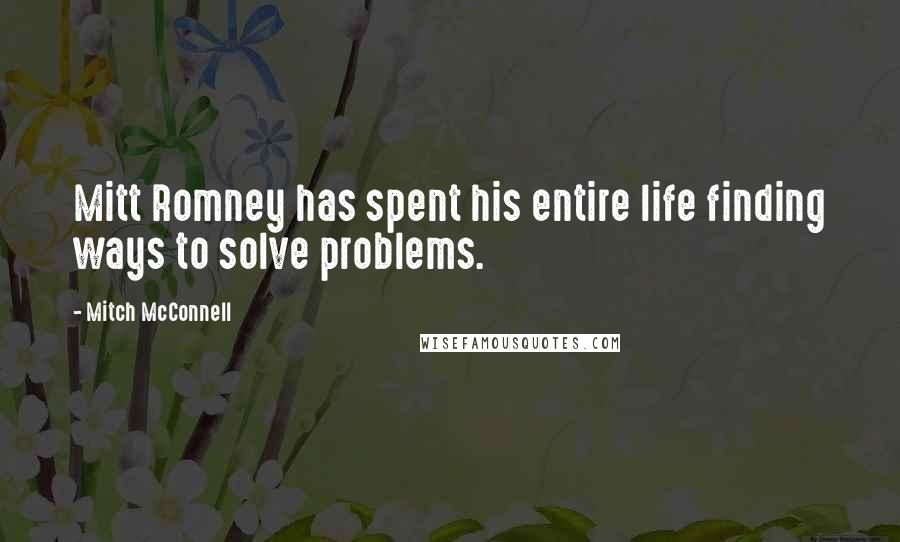 Mitch McConnell Quotes: Mitt Romney has spent his entire life finding ways to solve problems.