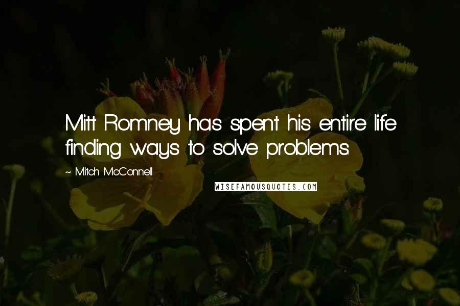 Mitch McConnell Quotes: Mitt Romney has spent his entire life finding ways to solve problems.