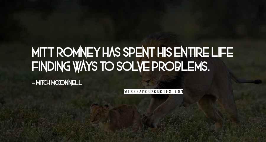Mitch McConnell Quotes: Mitt Romney has spent his entire life finding ways to solve problems.