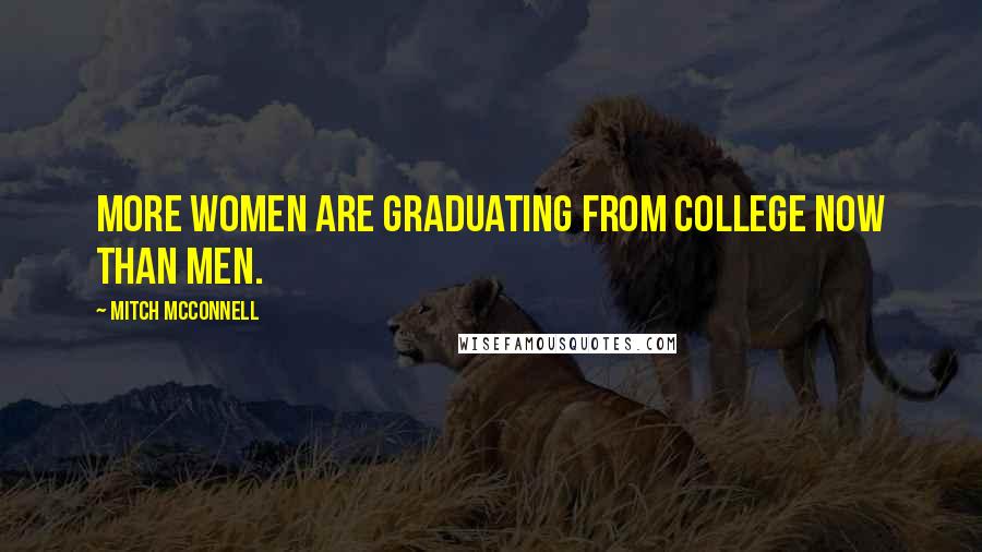 Mitch McConnell Quotes: More women are graduating from college now than men.