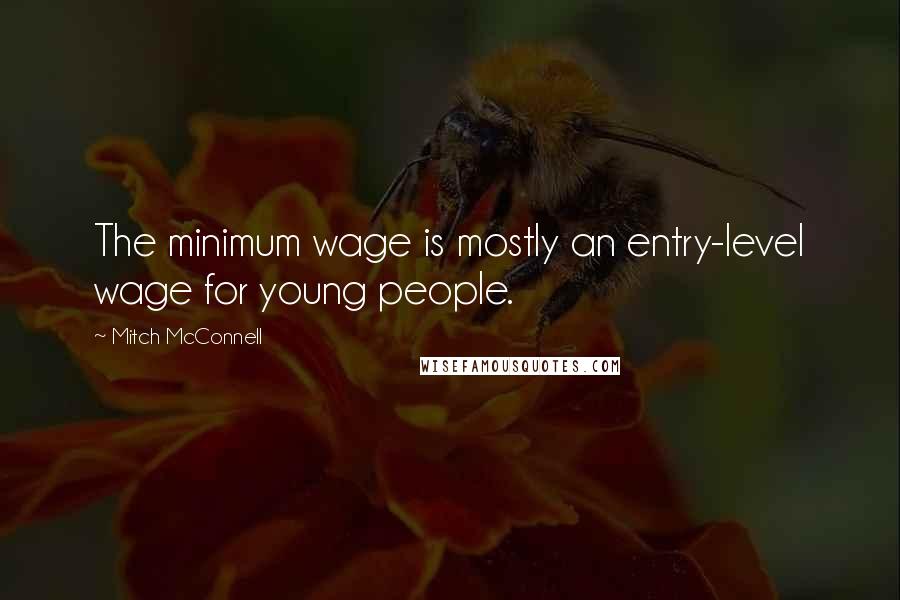 Mitch McConnell Quotes: The minimum wage is mostly an entry-level wage for young people.