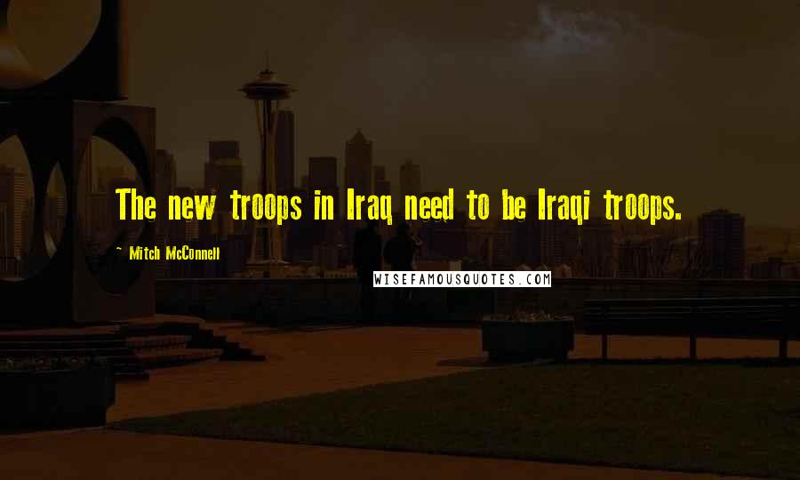 Mitch McConnell Quotes: The new troops in Iraq need to be Iraqi troops.