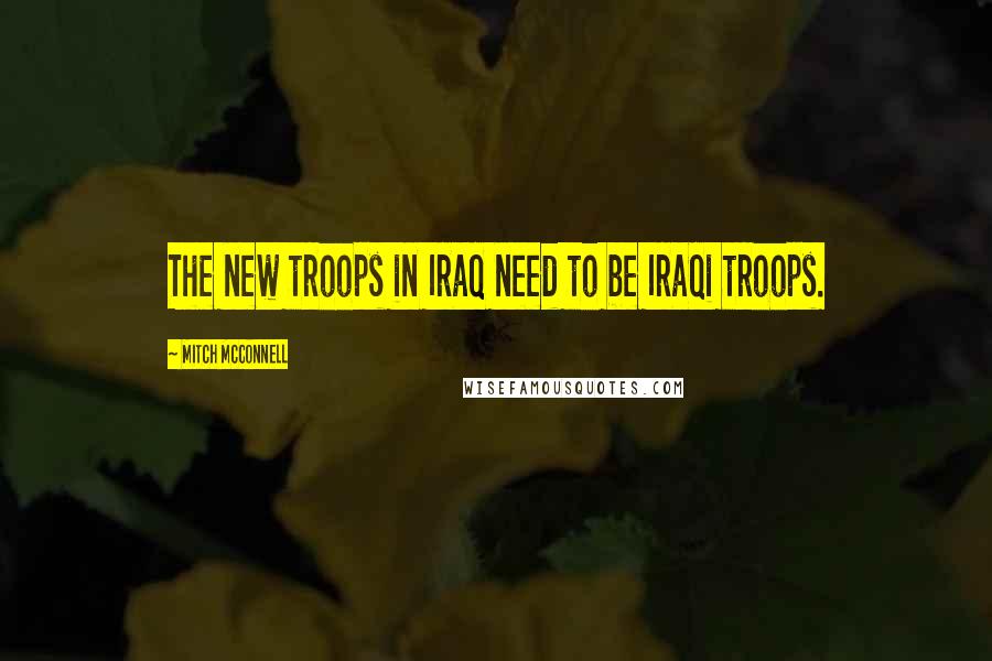 Mitch McConnell Quotes: The new troops in Iraq need to be Iraqi troops.