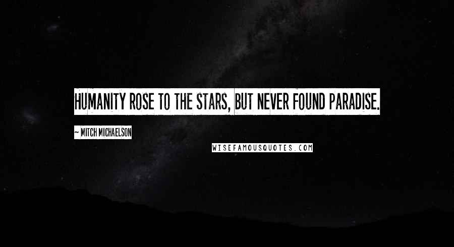 Mitch Michaelson Quotes: Humanity rose to the stars, but never found paradise.