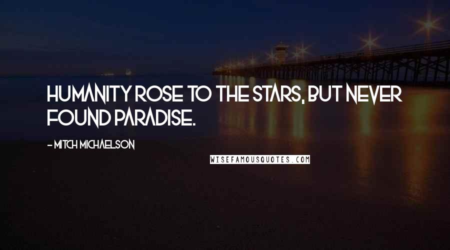 Mitch Michaelson Quotes: Humanity rose to the stars, but never found paradise.