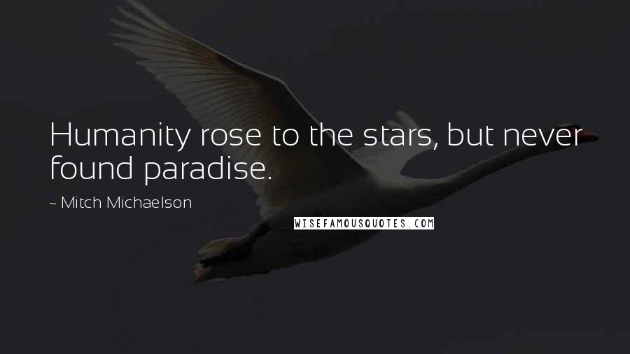 Mitch Michaelson Quotes: Humanity rose to the stars, but never found paradise.