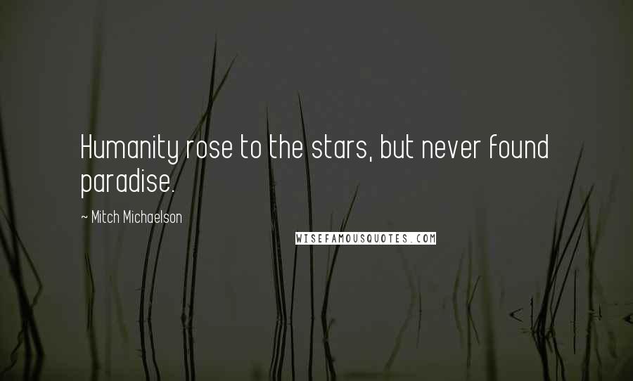 Mitch Michaelson Quotes: Humanity rose to the stars, but never found paradise.