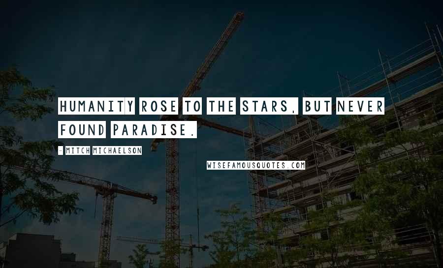 Mitch Michaelson Quotes: Humanity rose to the stars, but never found paradise.