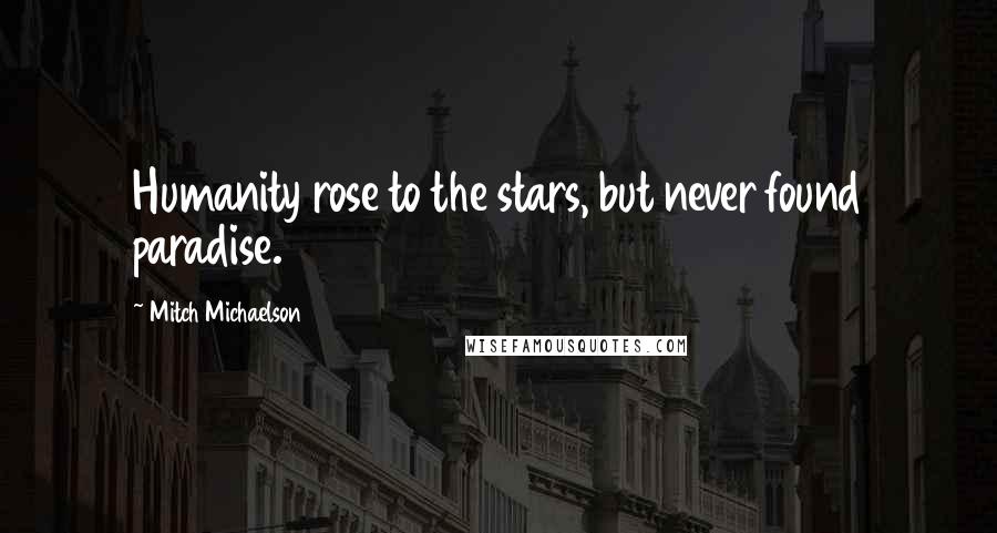 Mitch Michaelson Quotes: Humanity rose to the stars, but never found paradise.