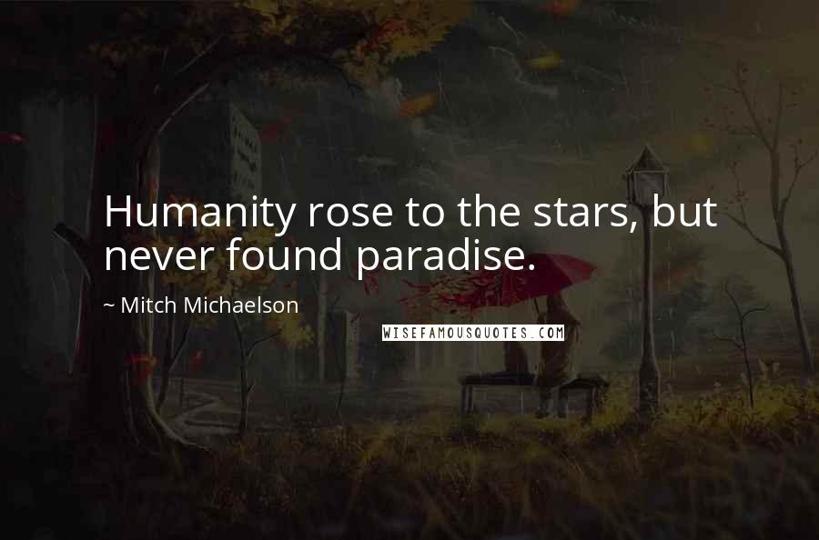 Mitch Michaelson Quotes: Humanity rose to the stars, but never found paradise.