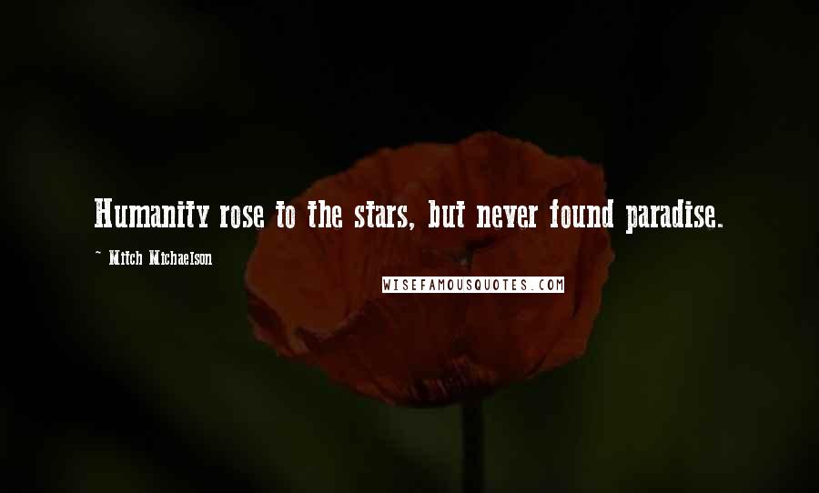 Mitch Michaelson Quotes: Humanity rose to the stars, but never found paradise.