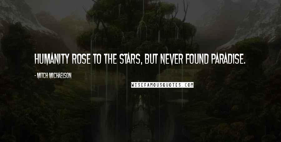 Mitch Michaelson Quotes: Humanity rose to the stars, but never found paradise.