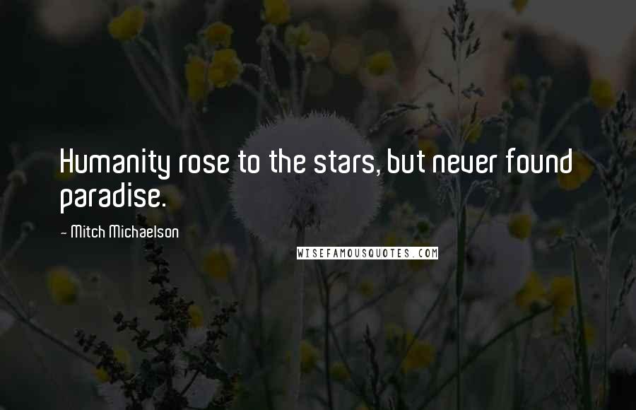 Mitch Michaelson Quotes: Humanity rose to the stars, but never found paradise.