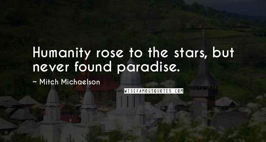 Mitch Michaelson Quotes: Humanity rose to the stars, but never found paradise.