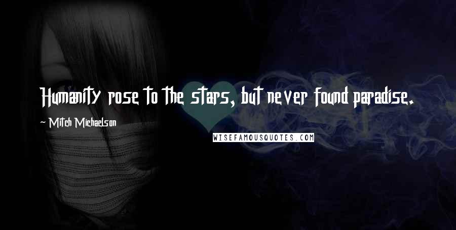 Mitch Michaelson Quotes: Humanity rose to the stars, but never found paradise.