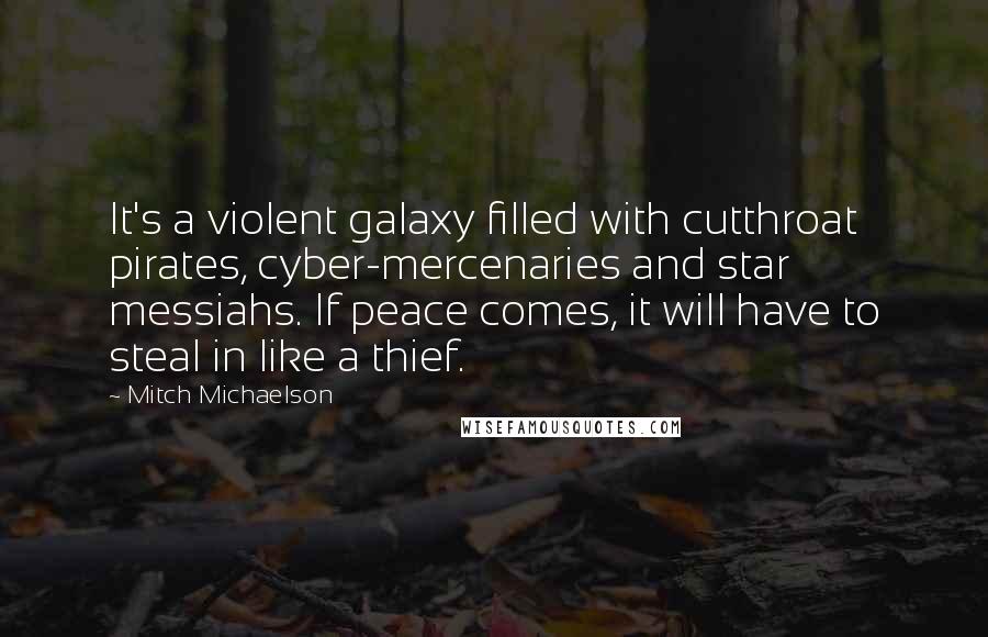 Mitch Michaelson Quotes: It's a violent galaxy filled with cutthroat pirates, cyber-mercenaries and star messiahs. If peace comes, it will have to steal in like a thief.