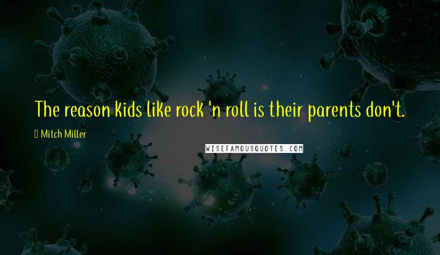 Mitch Miller Quotes: The reason kids like rock 'n roll is their parents don't.