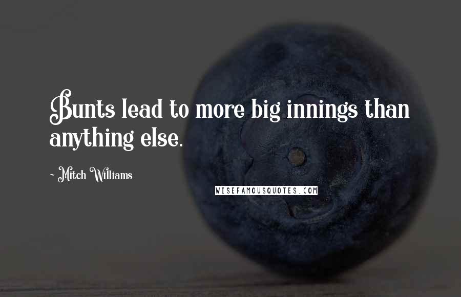 Mitch Williams Quotes: Bunts lead to more big innings than anything else.