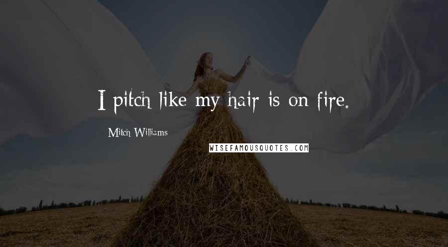 Mitch Williams Quotes: I pitch like my hair is on fire.