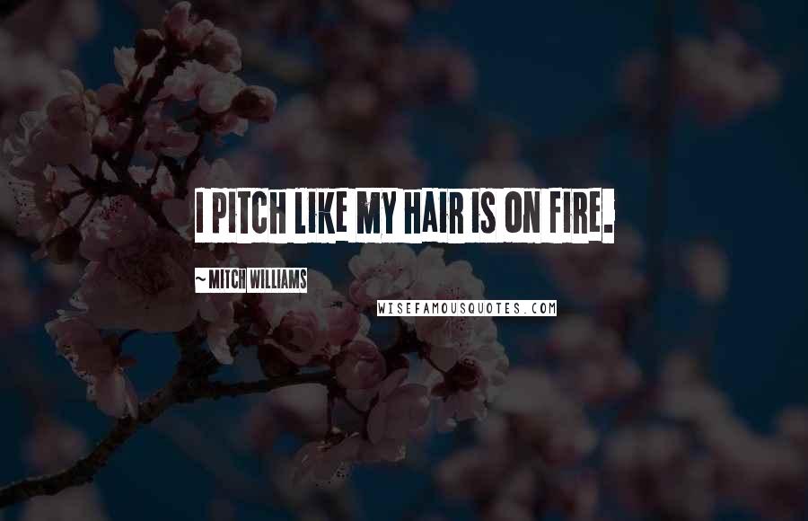 Mitch Williams Quotes: I pitch like my hair is on fire.