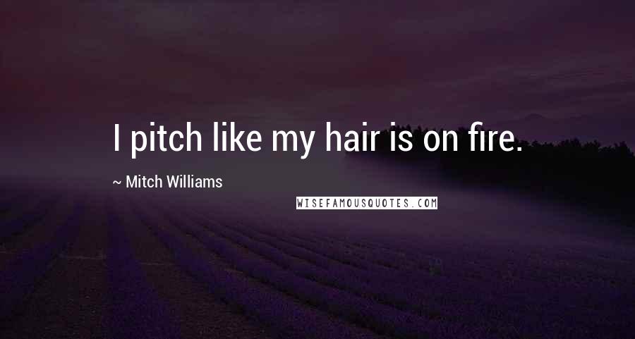 Mitch Williams Quotes: I pitch like my hair is on fire.