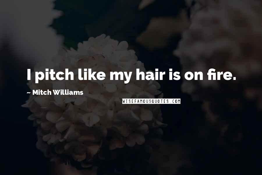 Mitch Williams Quotes: I pitch like my hair is on fire.