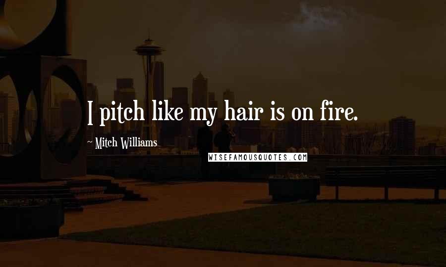 Mitch Williams Quotes: I pitch like my hair is on fire.