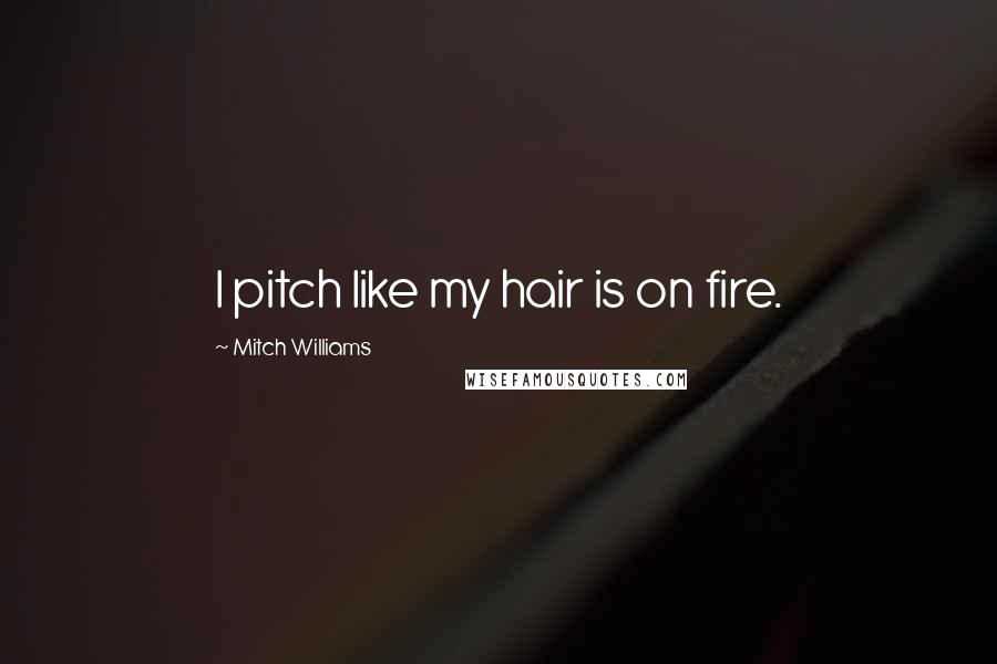 Mitch Williams Quotes: I pitch like my hair is on fire.