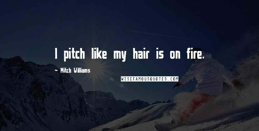 Mitch Williams Quotes: I pitch like my hair is on fire.