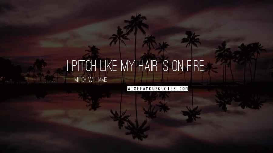 Mitch Williams Quotes: I pitch like my hair is on fire.