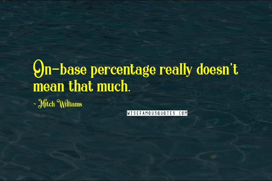 Mitch Williams Quotes: On-base percentage really doesn't mean that much.