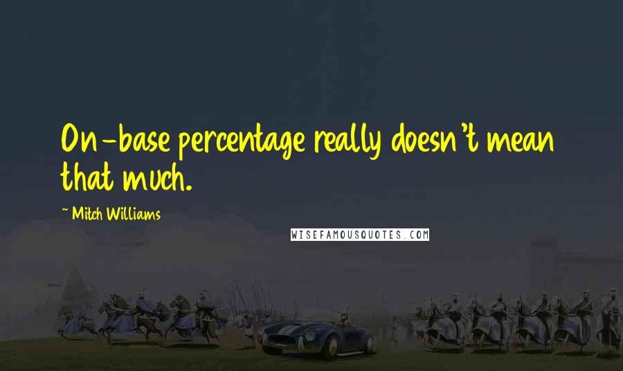 Mitch Williams Quotes: On-base percentage really doesn't mean that much.