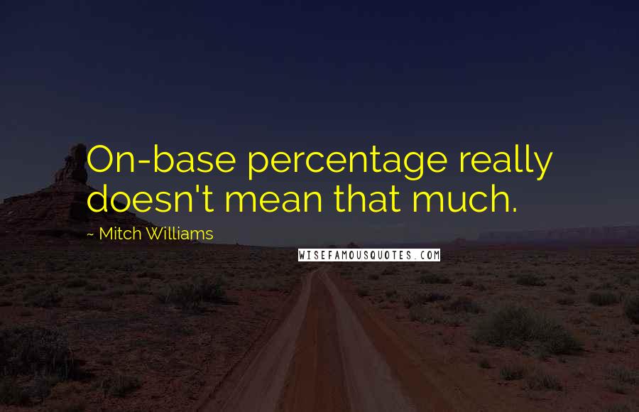 Mitch Williams Quotes: On-base percentage really doesn't mean that much.