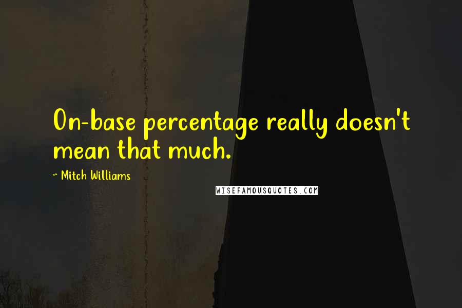 Mitch Williams Quotes: On-base percentage really doesn't mean that much.