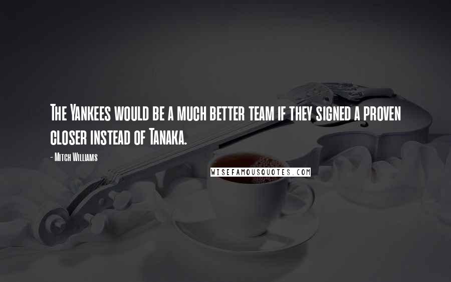 Mitch Williams Quotes: The Yankees would be a much better team if they signed a proven closer instead of Tanaka.