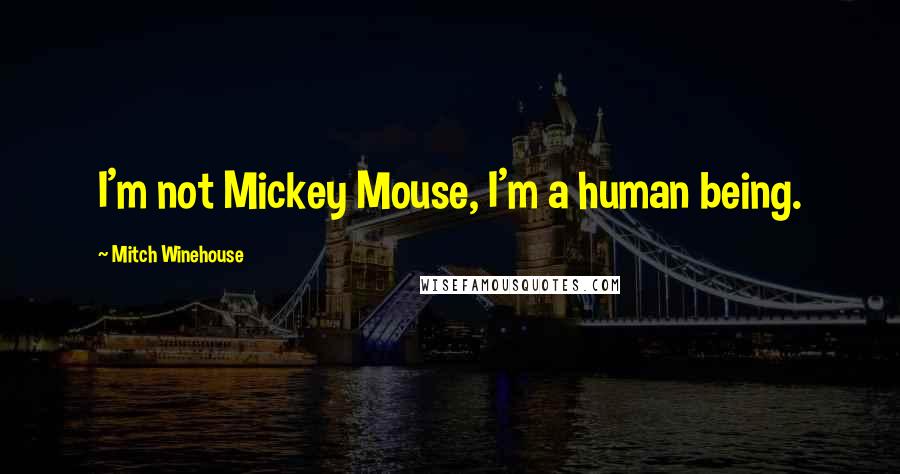 Mitch Winehouse Quotes: I'm not Mickey Mouse, I'm a human being.