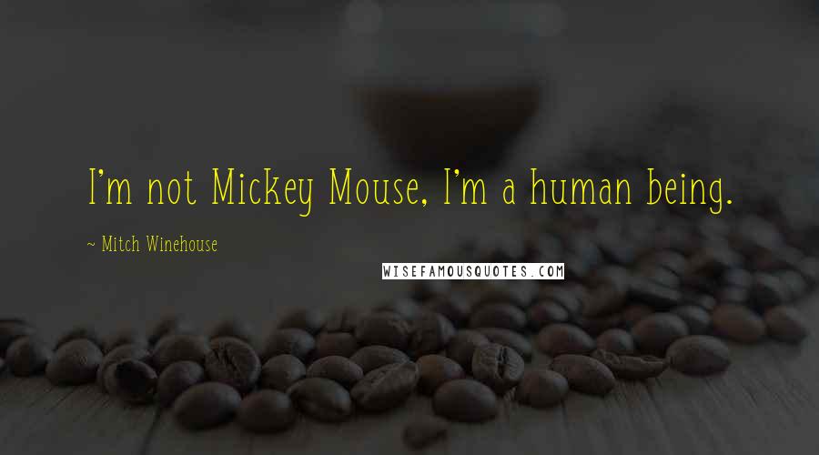 Mitch Winehouse Quotes: I'm not Mickey Mouse, I'm a human being.