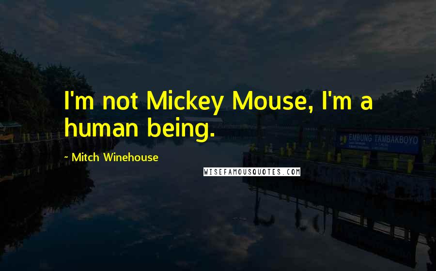 Mitch Winehouse Quotes: I'm not Mickey Mouse, I'm a human being.