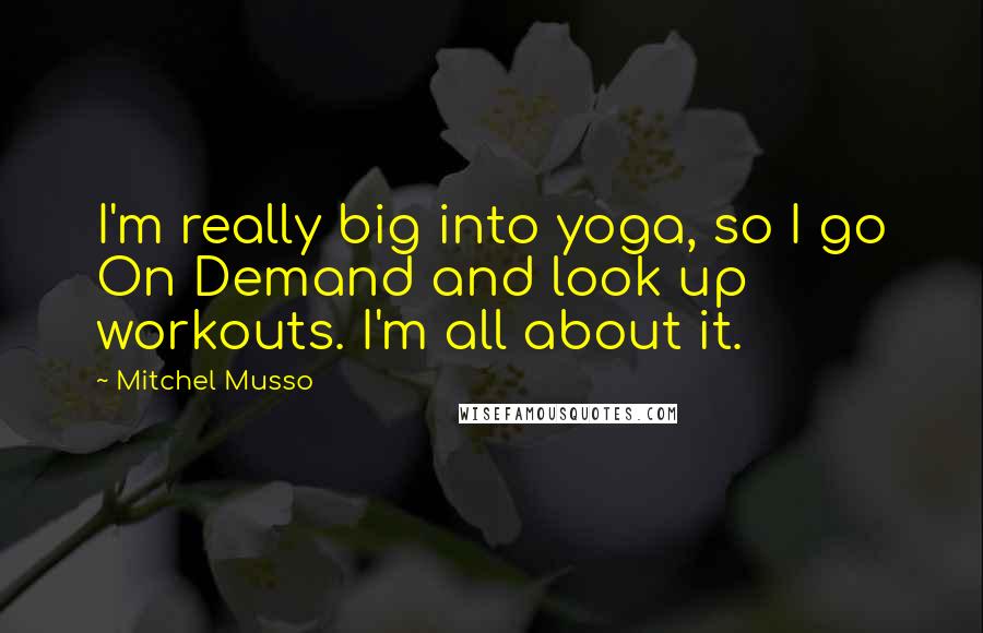 Mitchel Musso Quotes: I'm really big into yoga, so I go On Demand and look up workouts. I'm all about it.