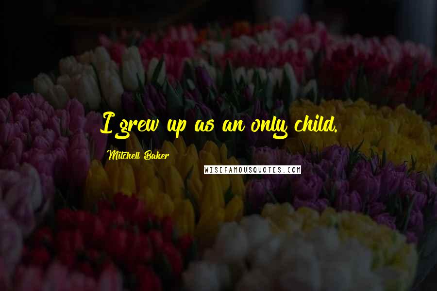Mitchell Baker Quotes: I grew up as an only child.