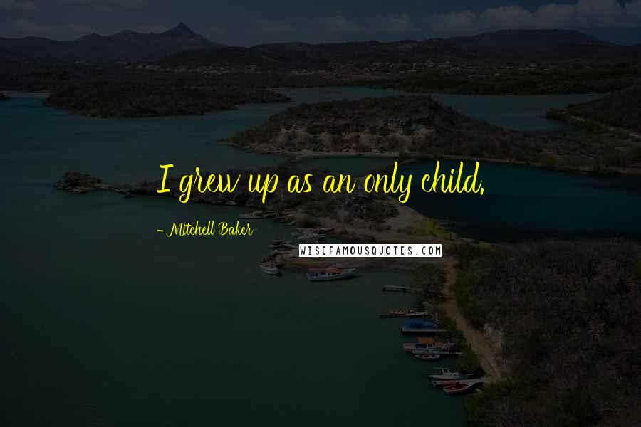 Mitchell Baker Quotes: I grew up as an only child.