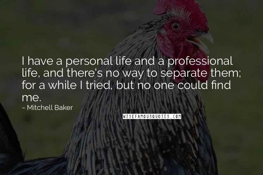 Mitchell Baker Quotes: I have a personal life and a professional life, and there's no way to separate them; for a while I tried, but no one could find me.