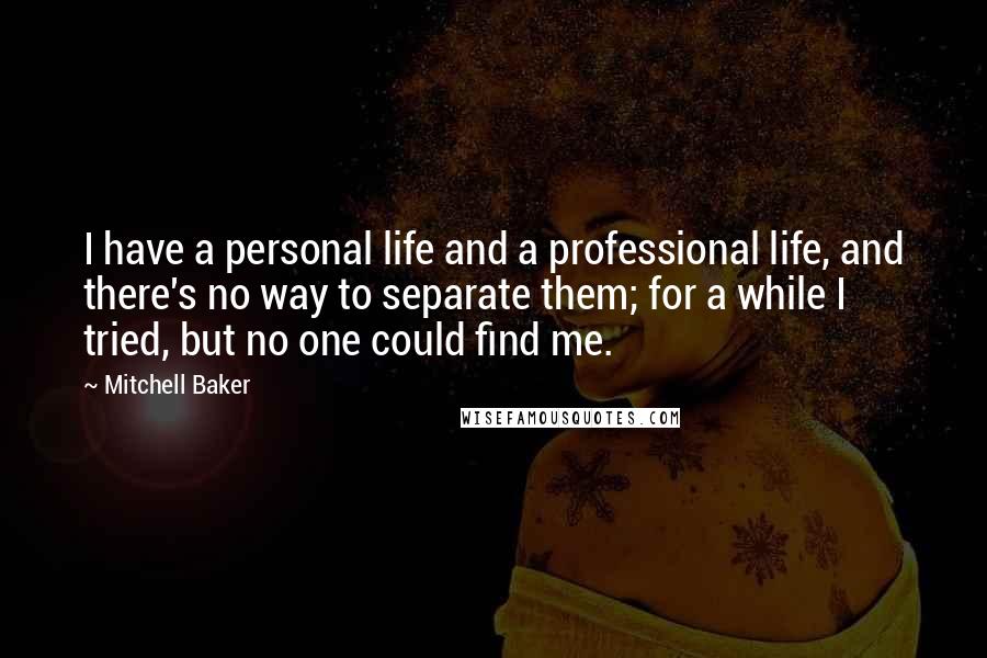 Mitchell Baker Quotes: I have a personal life and a professional life, and there's no way to separate them; for a while I tried, but no one could find me.