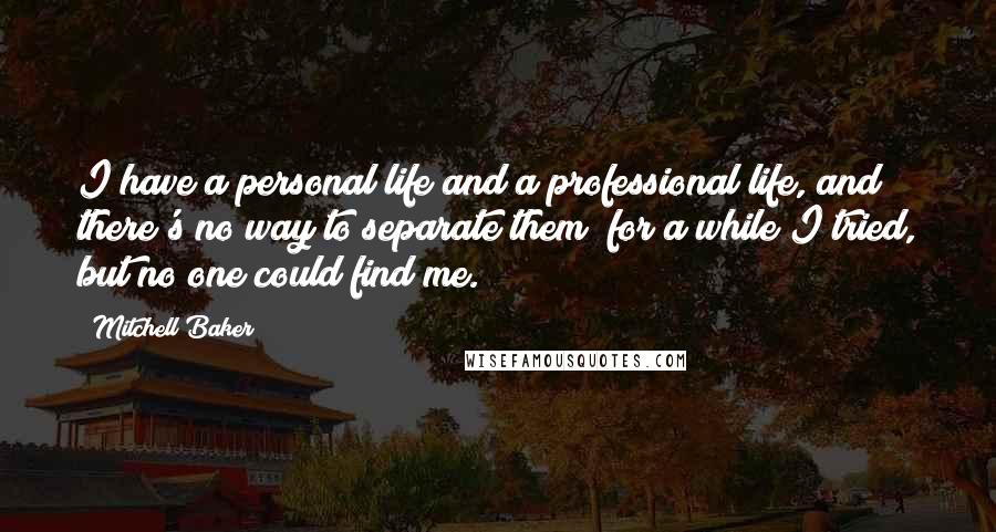 Mitchell Baker Quotes: I have a personal life and a professional life, and there's no way to separate them; for a while I tried, but no one could find me.