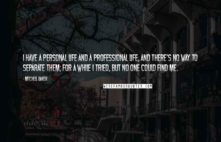 Mitchell Baker Quotes: I have a personal life and a professional life, and there's no way to separate them; for a while I tried, but no one could find me.